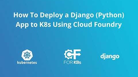 How To Deploy a Django App to Kubernetes With Cloud Foundry