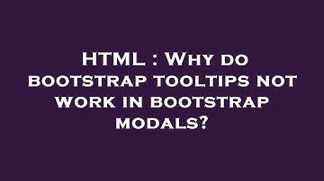 HTML : Why do bootstrap tooltips not work in bootstrap modals?
