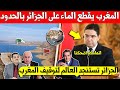 خبر عاجل المغرب يقطع الماء على الجزائر بالحدود الشرقية? وما قالته الجزائر اصاب العالم بالدهشة ?