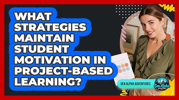 What Strategies Maintain Student Motivation In Project-based Learning? - Gen Alpha Adventures