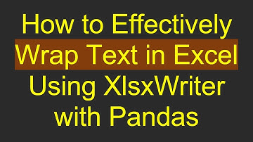 How to Effectively Wrap Text in Excel Using XlsxWriter with Pandas