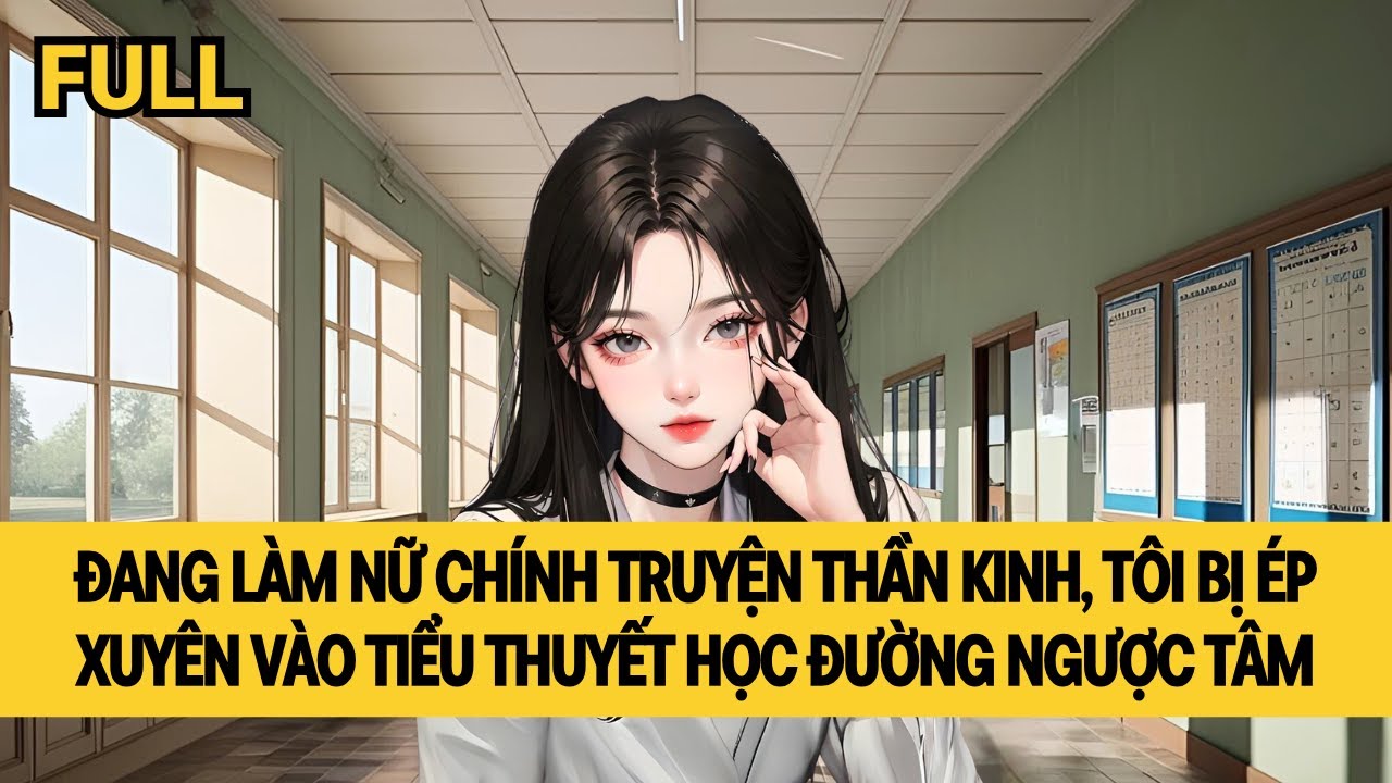 [FULL] NỮ CHÍNH THẦN KINH XUYÊN VÀO TRUYỆN NGƯỢC HỌC ĐƯỜNG