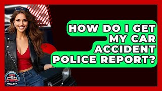 How Do I Get My Car Accident Police Report? - Auto Coverage Explained