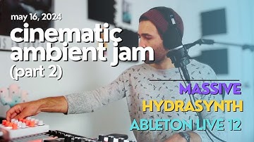 CINEMATIC AMBIENT JAM (Part 02) || May 16, 2024 || Massive, ASM Hydrasynth, Ableton Live 12