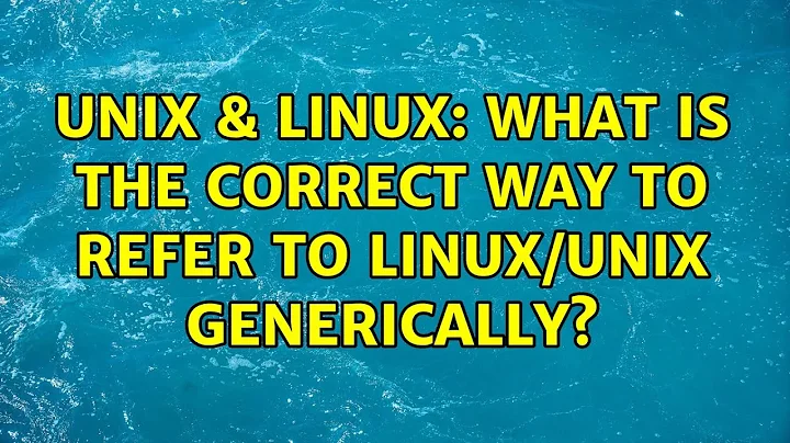 Unix & Linux: What is the correct way to refer to LINUX/UNIX generically? (7 Solutions!!)