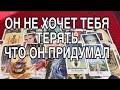 ОН НЕ ХОЧЕТ ТЕБЯ ТЕРЯТЬ❤️🌹 ЧТО ОН ПРИДУМАЛ ❤️🌹 ТАРО РАСКЛАД