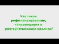 Рефинансирование, консолидация и реструктуризация кредитов.