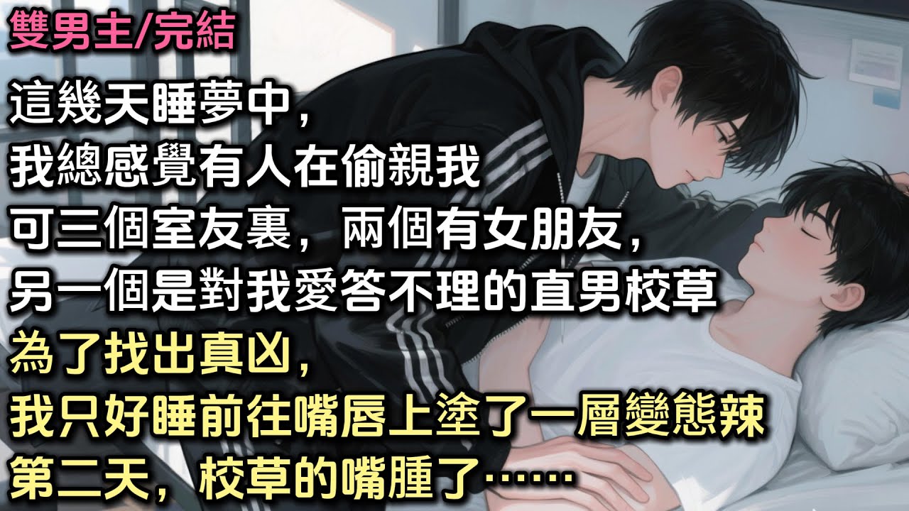 這幾天睡夢中我總感覺有人在偷親我。可三個室友裏，兩個有女朋友，另一個是素來對我愛答不理的直男校草。為了找出真凶，我只好睡前往嘴唇上塗了一層變態辣。第二天，校草的嘴腫了……#bl #雙男主 #耽美