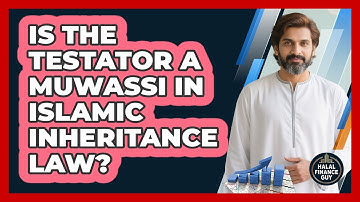Is The Testator A Muwassi In Islamic Inheritance Law? - Halal Finance Guy