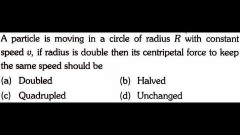 A particle is moving in a circle of radius R with constant speed v, if radius is double then