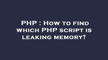 PHP : How to find which PHP script is leaking memory?