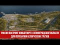 Россия построит новый порт в Ленинградской области для перевалки белорусских грузов