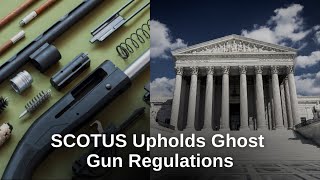 SCOTUS Upholds Ghost Gun Regulations | FindLaw