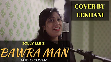 Bawara Mann Female Cover Song by Lekhani | JOLLY LLB 2 | Akshay Kumar, Huma Qureshi | Video Arpit