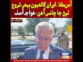 America–Iran Ghallhion Beher Shuru Thiyan Ja Chances Aahin: Khawaja Asif