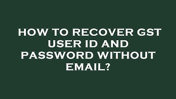 How to recover gst user id and password without email?
