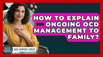 How To Explain Ongoing OCD Management To Family? - OCD Support Space