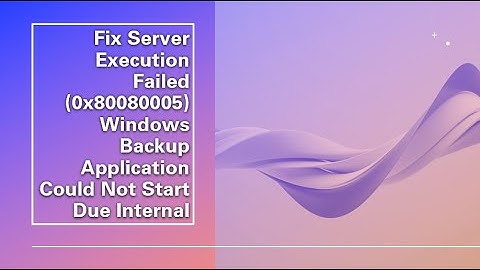 Fix Server Execution Failed (0x80080005) Windows Backup Application Could Not Start Due Internal