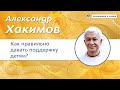 Как  правильно поддерживать своих детей? - Александр Хакимов.