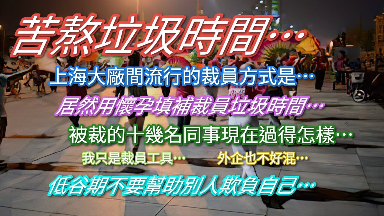 苦熬垃圾時間…上海大廠間居然有這樣裁員方式…被裁員的十幾名同事過得怎樣…外企也不好混了…低谷期不要幫助別人欺負自己…