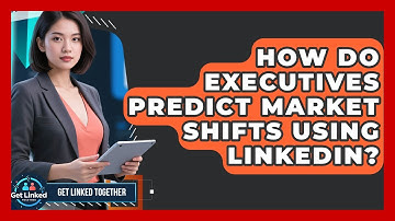 How Do Executives Predict Market Shifts Using LinkedIn? - Get Linked Together