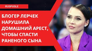 Блогер Лерчек нарушила домашний арест, чтобы спасти раненого сына