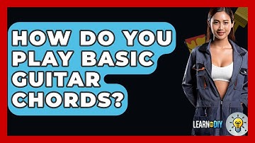 How Do You Play Basic Guitar Chords? - LearnToDIY360.com