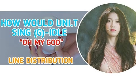How Would UNI.T [유니티] Sing (G)-IDLE [아이들]-"OH MY GOD"|Line Distribution