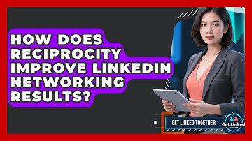 How Does Reciprocity Improve LinkedIn Networking Results? - Get Linked Together