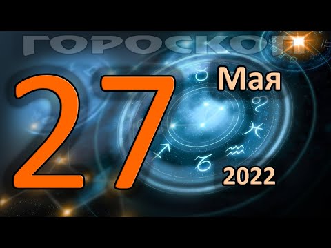 ГОРОСКОП НА СЕГОДНЯ 27 МАЯ 2022 ДЛЯ ВСЕХ ЗНАКОВ ЗОДИАКА