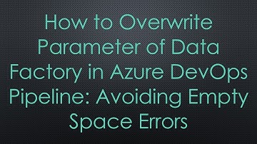 How to Overwrite Parameter of Data Factory in Azure DevOps Pipeline: Avoiding Empty Space Errors