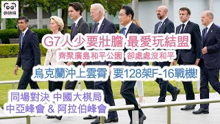 G7西方人少要壯膽 最愛玩結盟 齊聚廣島和平公園 卻處處沒和平 / 烏克蘭沖上雲霄 要128架F-16戰機！/ 同場對決 中國大棋局 ~ 中亞峰會&amp;阿拉伯峰會  (字幕版）