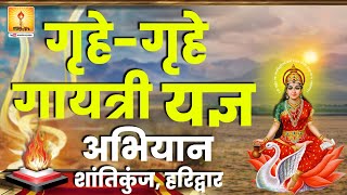 गृहे-गृहे गायत्री यज्ञ अभियान 2024 || शांतिकुंज, हरिद्वार #shantikunjvideo #buddhpurnima