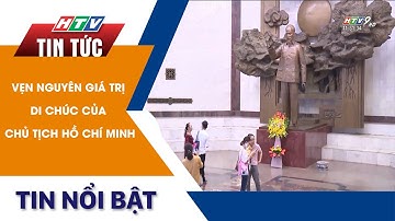 VẸN NGUYÊN GIÁ TRỊ DI CHÚC CỦA CHỦ TỊCH HỒ CHÍ MINH | HTV Tin Tức