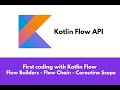 First coding with Kotlin Flow API - Flow Builders - Flow Chain - Coroutine Scopes