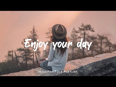 Enjoy Your Day | Chill Vibes Songs To Make You Feel Positive | An IndiePopFolkAcoustic Playlist
