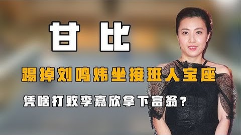 “大劉二妻”甘比：踢劉鳴煒坐接班人寶座，憑啥打敗李嘉欣嫁富翁【風雲人物誌】