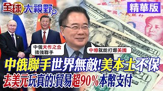 中俄聯手世界無敵!美本土不保去美元玩真的!貿易超90本幣支付【全球大視野】精華版