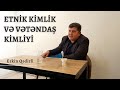 Etnik Kimlik və Vətəndaş Kimliyi : Təhlükələr | Erkin Qədirli