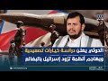 الحوثي يعلن دراسة خيارات تصعيدية ويهاجم أنظمة تزود إسرائيل بالبضائع الحوثي يعلن دراسة خيارات تصعيدية ويهاجم أنظمة تزود إسرائيل بالبضائع