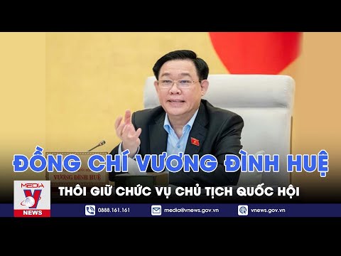 Đồng chí Vương Đình Huệ thôi giữ chức vụ chủ tịch Quốc Hội - VNews