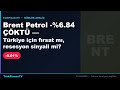 Kimse söylemedi ama Brent'teki %6.84 düşüş Türkiye'yi doğrudan vuruyor