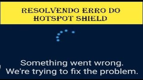 Resolvendo o Erro do Hotspot Shield - Something Went Wrong We