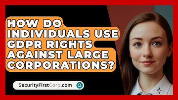 How Do Individuals Use GDPR Rights Against Large Corporations? - SecurityFirstCorp.com