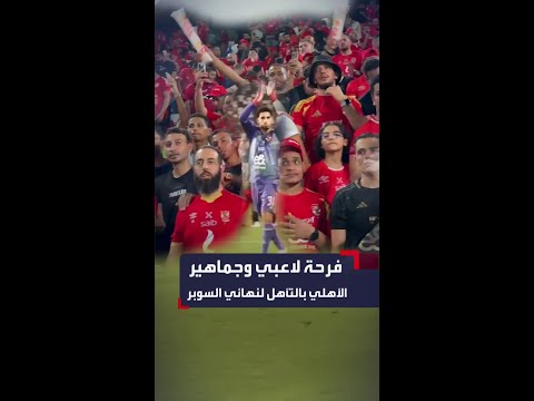 فرحة لاعبي الأهلي والجماهير عقب التأهل لنهائي السوبر المصري لمواجهة الزمالك