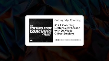#121. Coaching Better Every Season with Dr. Wade Gilbert (replay) - Cutting Edge Coaching