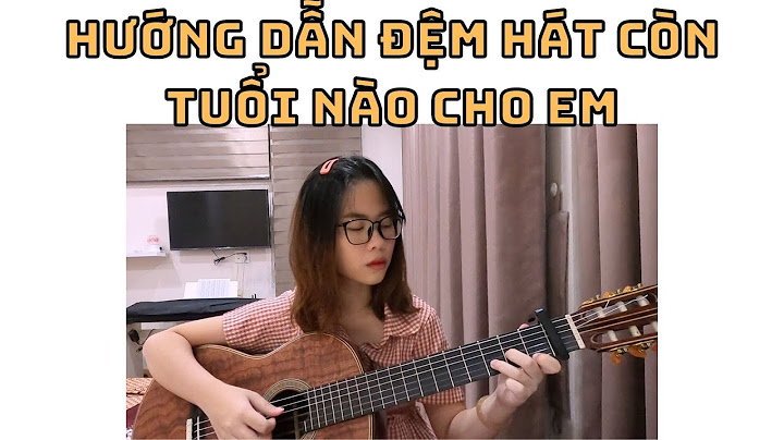 Còn tuổi nào cho em guitar hướng dẫn năm 2024