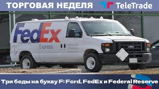 Три беды на букву F: Ford, FedEx и Federal Reserve / ТелеТрейд Торговая Неделя