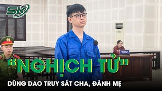 Nghịch Tử Lĩnh 8 Năm Tù Vì Dùng Dao Truy Sát Cha Đánh Mẹ Sau Cuộc Nhậu Say Skđs