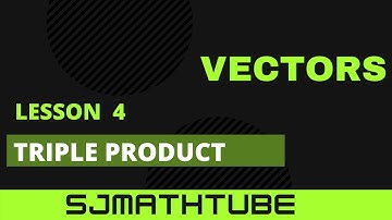 VECTORS - LESSON 4  Triple Products
